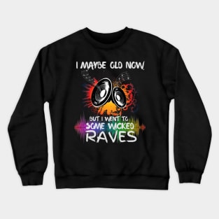 I Maybe Old Now But I Went To Some Wicked Raves Crewneck Sweatshirt